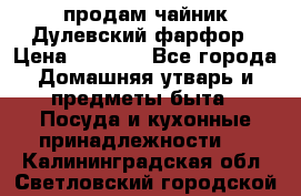 продам чайник Дулевский фарфор › Цена ­ 2 500 - Все города Домашняя утварь и предметы быта » Посуда и кухонные принадлежности   . Калининградская обл.,Светловский городской округ 